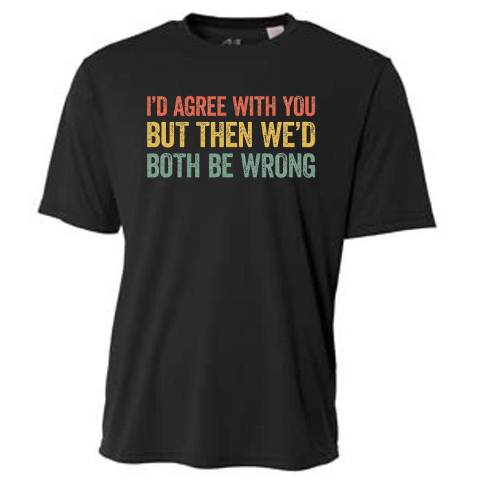 ID Agree With You But Then WeD Both Be Wrong Cooling Performance Crew T-Shirt