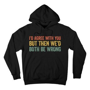 ID Agree With You But Then WeD Both Be Wrong Hoodie