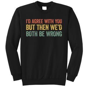 ID Agree With You But Then WeD Both Be Wrong Sweatshirt