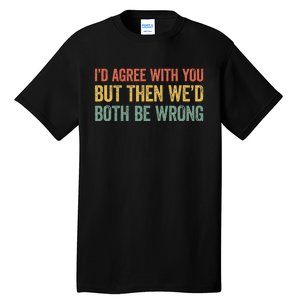 ID Agree With You But Then WeD Both Be Wrong Tall T-Shirt