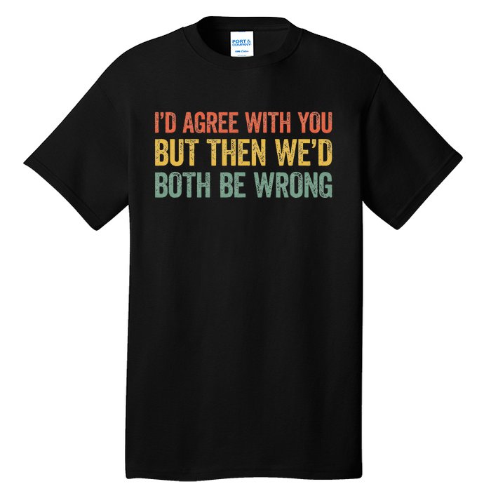 ID Agree With You But Then WeD Both Be Wrong Tall T-Shirt