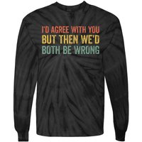 ID Agree With You But Then WeD Both Be Wrong Tie-Dye Long Sleeve Shirt