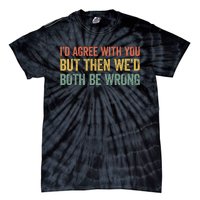 ID Agree With You But Then WeD Both Be Wrong Tie-Dye T-Shirt