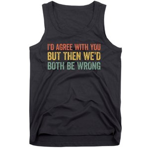 ID Agree With You But Then WeD Both Be Wrong Tank Top