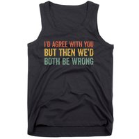 ID Agree With You But Then WeD Both Be Wrong Tank Top