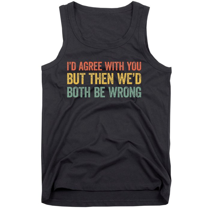 ID Agree With You But Then WeD Both Be Wrong Tank Top