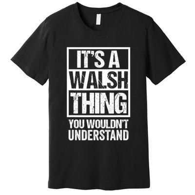 ItS A Walsh Thing You WouldnT Understand Funny Walsh Premium T-Shirt