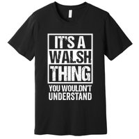 ItS A Walsh Thing You WouldnT Understand Funny Walsh Premium T-Shirt