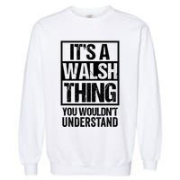 ItS A Walsh Thing You WouldnT Understand Funny Walsh Garment-Dyed Sweatshirt