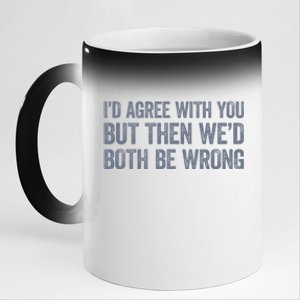 ID Agree With You But Then WeD Both Be Wrong 11oz Black Color Changing Mug