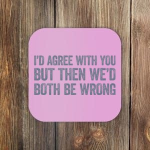 ID Agree With You But Then WeD Both Be Wrong Coaster