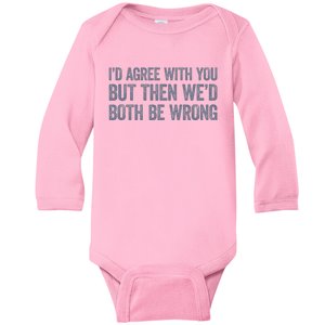 ID Agree With You But Then WeD Both Be Wrong Baby Long Sleeve Bodysuit