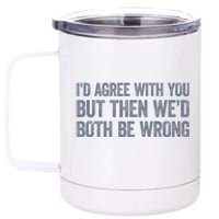 ID Agree With You But Then WeD Both Be Wrong 12 oz Stainless Steel Tumbler Cup