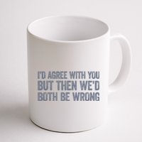 ID Agree With You But Then WeD Both Be Wrong Coffee Mug