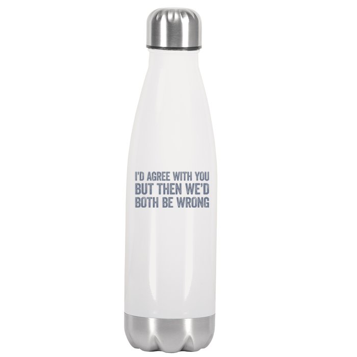 ID Agree With You But Then WeD Both Be Wrong Stainless Steel Insulated Water Bottle