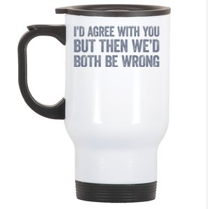 ID Agree With You But Then WeD Both Be Wrong Stainless Steel Travel Mug