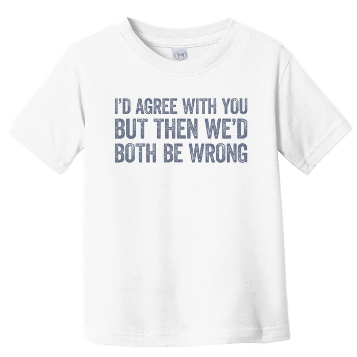 ID Agree With You But Then WeD Both Be Wrong Toddler T-Shirt