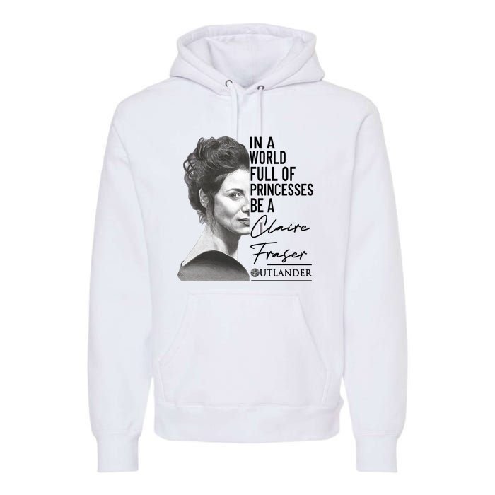 In A World Full Of Princesses Be A Claire Fraser Premium Hoodie