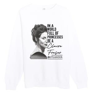 In A World Full Of Princesses Be A Claire Fraser Premium Crewneck Sweatshirt