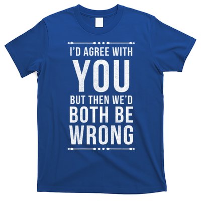 I'd Agree With You But Then We'd Both Be Wrong Gift T-Shirt