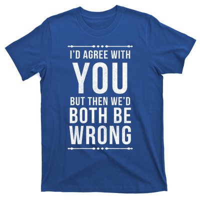 I'd Agree With You But Then We'd Both Be Wrong Gift T-Shirt