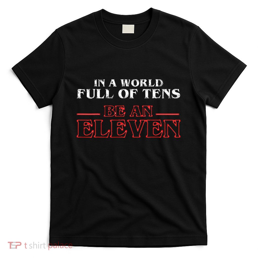 In A World Full Of Tens Be An Eleven T-Shirt
