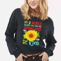 In A World Where You Can Be Anything Be Kind Sunflower Kindness Cropped Pullover Crew