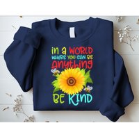 In A World Where You Can Be Anything Be Kind Sunflower Kindness Sweatshirt