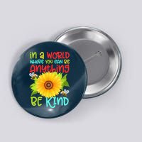 In A World Where You Can Be Anything Be Kind Sunflower Kindness Button