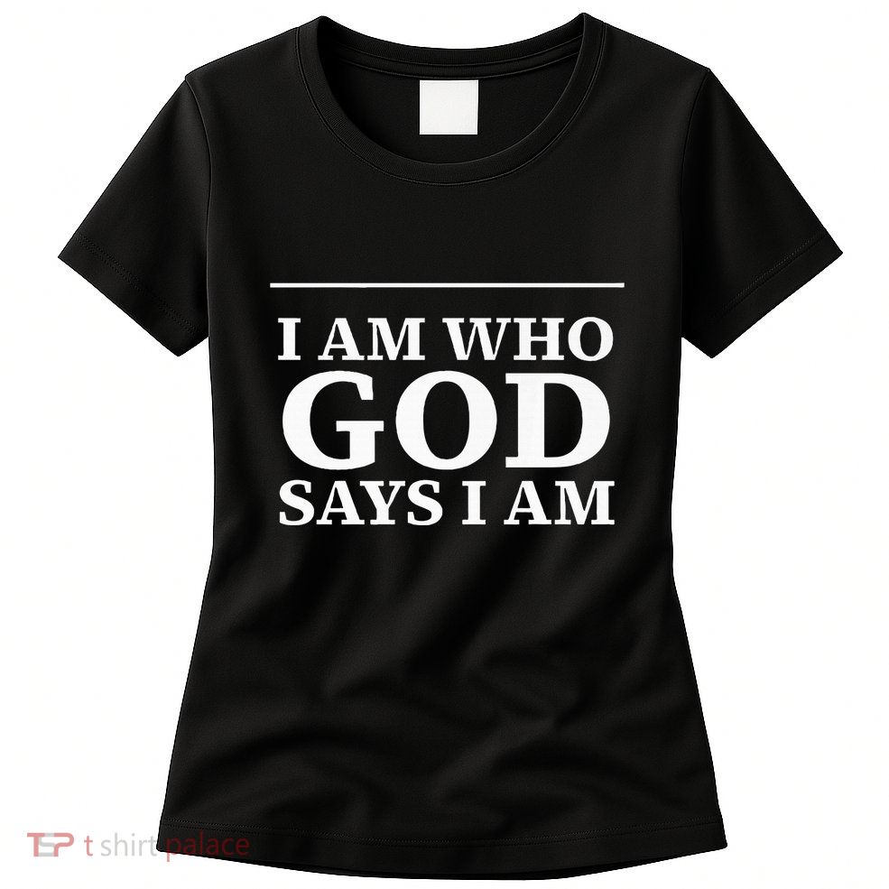 I AM WHO GOD SAYS I AM  Womens T-Shirt