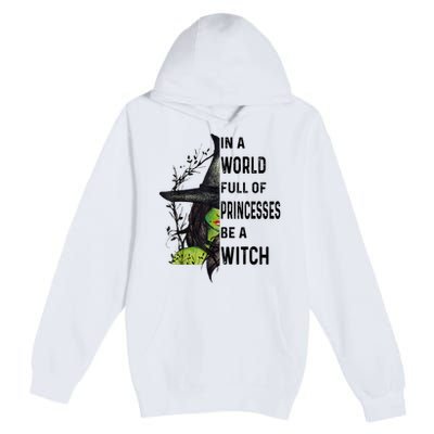 In A World Full Of Princesses Be A Witch Halloween Premium Pullover Hoodie