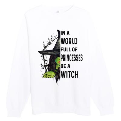 In A World Full Of Princesses Be A Witch Halloween Premium Crewneck Sweatshirt