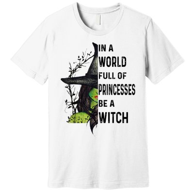 In A World Full Of Princesses Be A Witch Halloween Premium T-Shirt