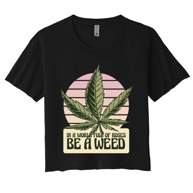 In A World Full Of Roses Be A Weed Funny Crop Top