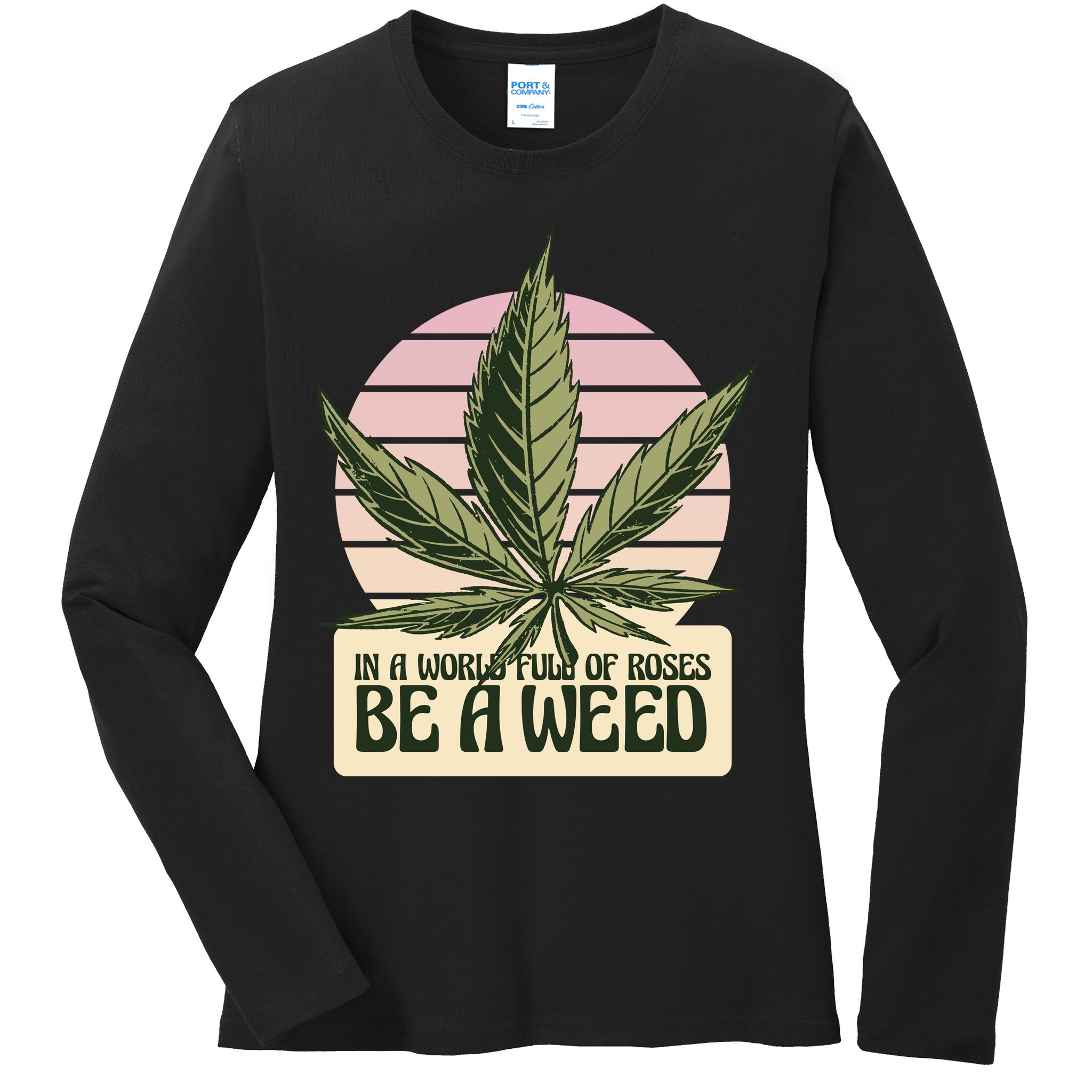 In A World Full Of Roses Be A Weed Funny Ladies Long Sleeve Shirt