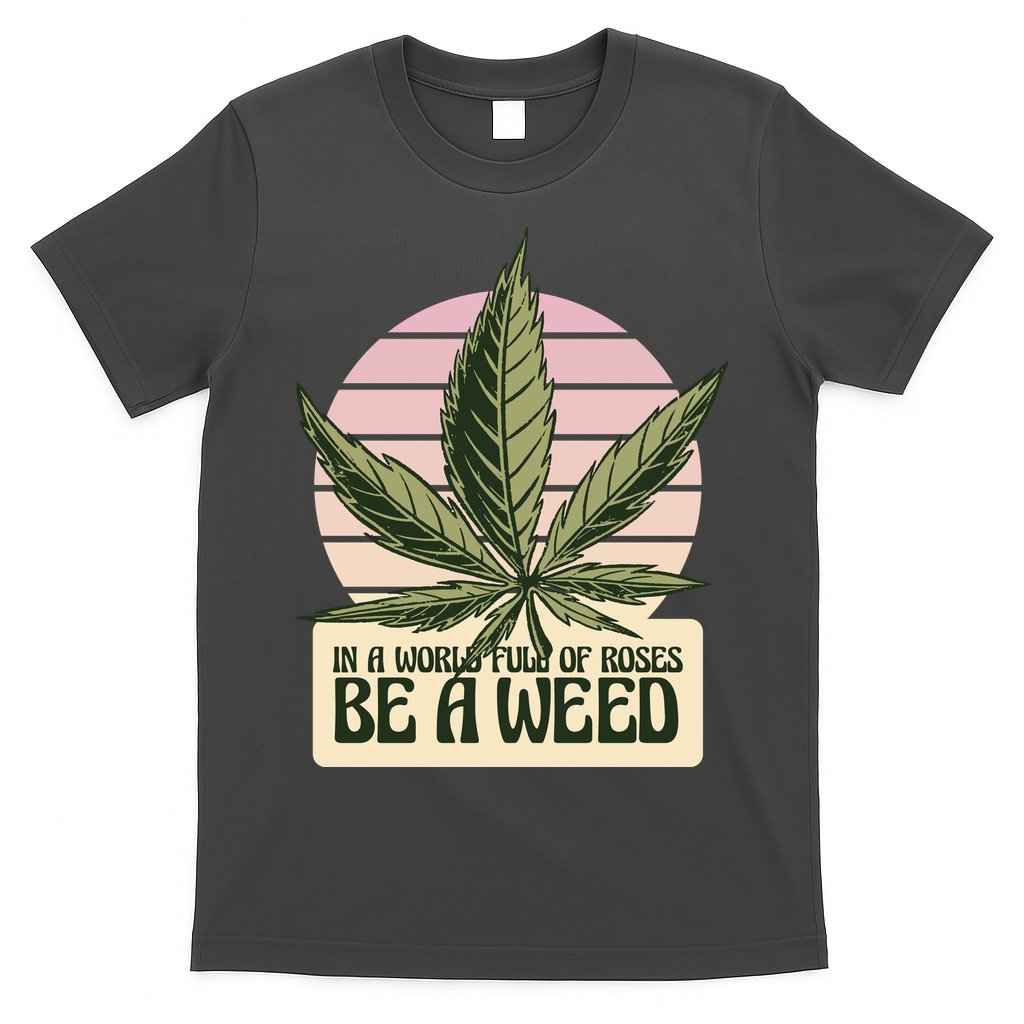In A World Full Of Roses Be A Weed Funny T-Shirt