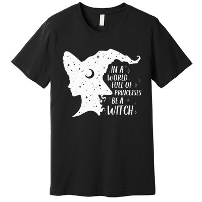 In A World Full Of Princesses Be A Witch Halloween Premium T-Shirt