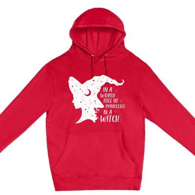 In A World Full Of Princesses Be A Witch Halloween Premium Pullover Hoodie