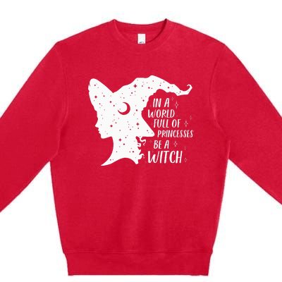 In A World Full Of Princesses Be A Witch Halloween Premium Crewneck Sweatshirt