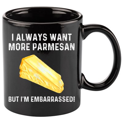 I Always Want More Parmesan But I'm Embarrassed 11oz C Handle Ceramic Mug