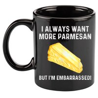 I Always Want More Parmesan But I'm Embarrassed 11oz C Handle Ceramic Mug