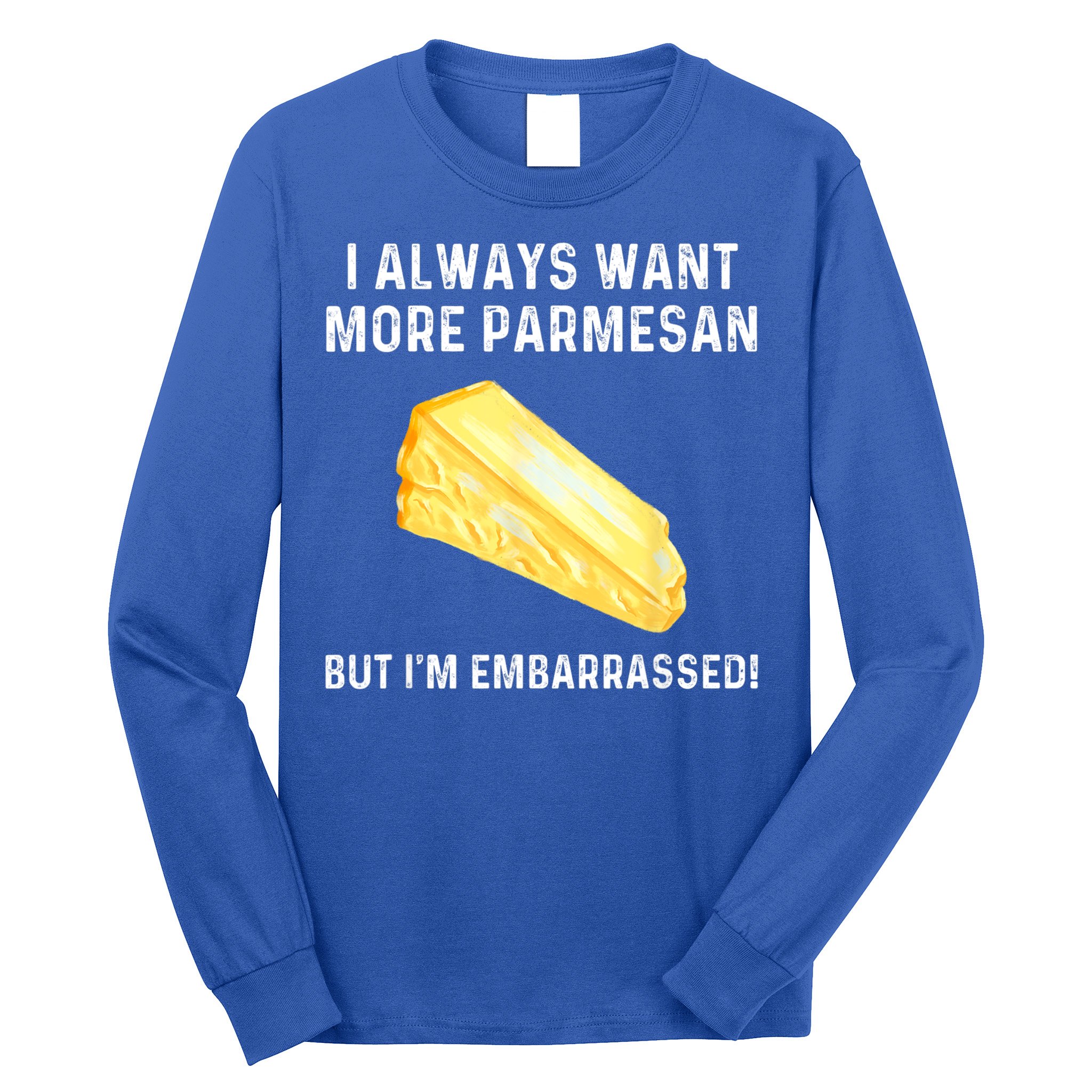 I Always Want More Parmesan But I'm Embarrassed Long Sleeve Shirt