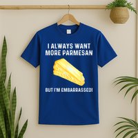 I Always Want More Parmesan But I'm Embarrassed T-Shirt