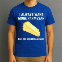 I Always Want More Parmesan But I'm Embarrassed T-Shirt