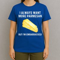 I Always Want More Parmesan But I'm Embarrassed T-Shirt