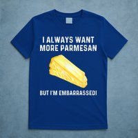 I Always Want More Parmesan But I'm Embarrassed T-Shirt