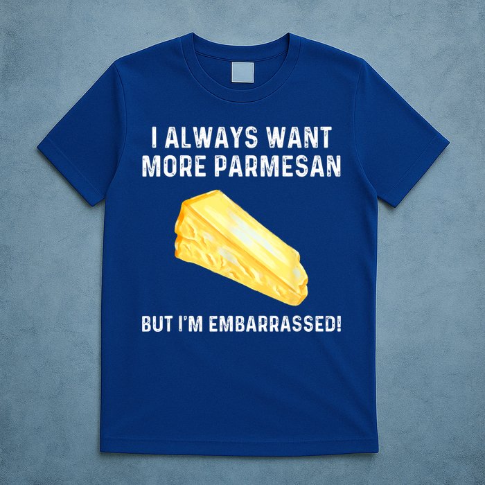 I Always Want More Parmesan But I'm Embarrassed T-Shirt
