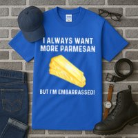 I Always Want More Parmesan But I'm Embarrassed Tall T-Shirt