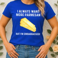 I Always Want More Parmesan But I'm Embarrassed Womens T-Shirt