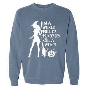 In A World Full Of Princesses Be A Witch Halloween Gift Garment-Dyed Sweatshirt